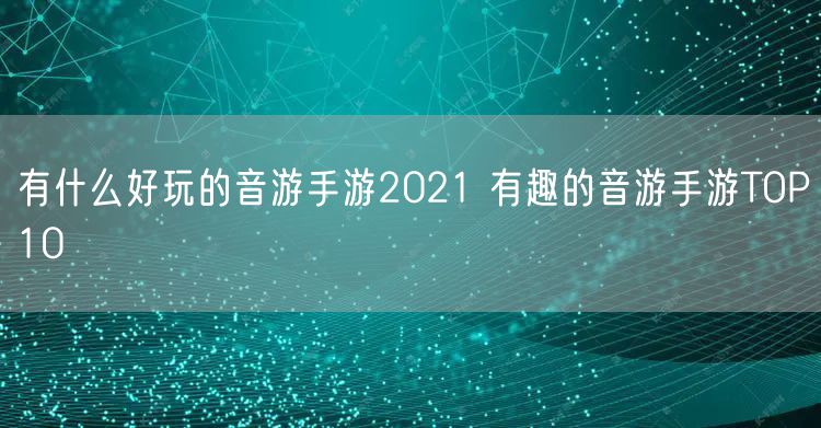 有什么好玩的音游手游2021 有趣的音游手游TOP10