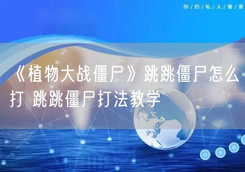 《植物大战僵尸》跳跳僵尸怎么打 跳跳僵尸打法教学