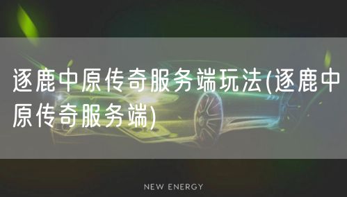 逐鹿中原传奇服务端玩法(逐鹿中原传奇服务端)