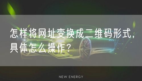 怎样将网址变换成二维码形式，具体怎么操作？