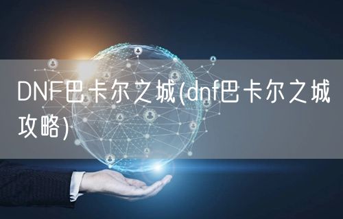 DNF巴卡尔之城(dnf巴卡尔之城攻略)