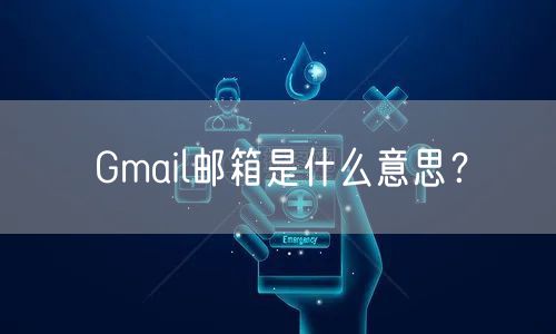 Gmail邮箱是什么意思？