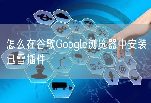 怎么在谷歌Google浏览器中安装迅雷插件