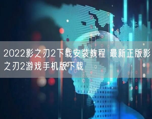2022影之刃2下载安装教程 最新正版影之刃2游戏手机版下载