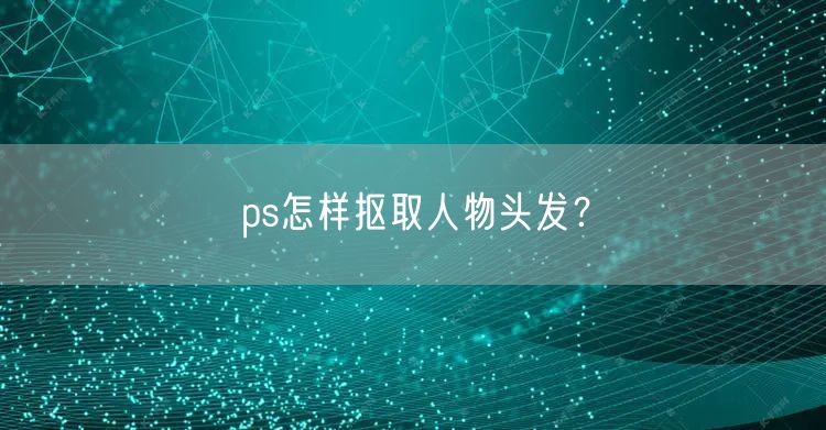 ps怎样抠取人物头发？