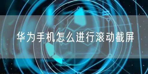 华为手机怎么进行滚动截屏