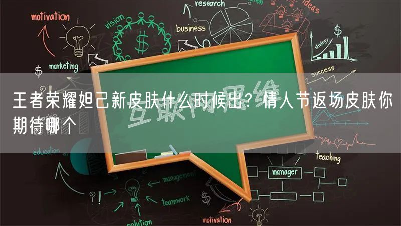 王者荣耀妲己新皮肤什么时候出？情人节返场皮肤你期待哪个