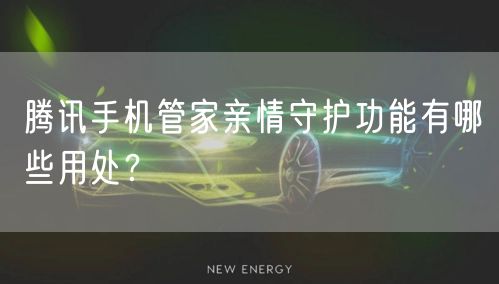 腾讯手机管家亲情守护功能有哪些用处？