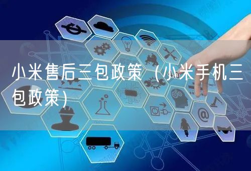 小米售后三包政策（小米手机三包政策）