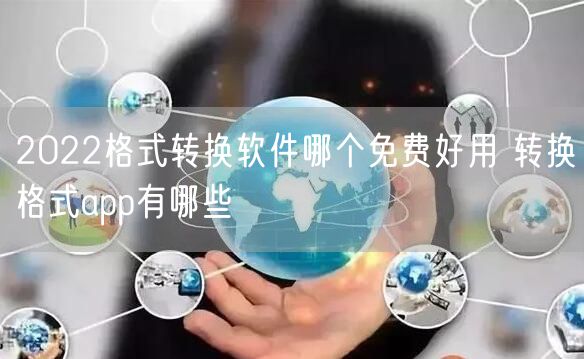2022格式转换软件哪个免费好用 转换格式app有哪些