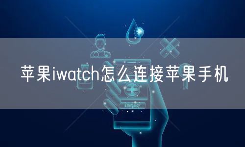 苹果iwatch怎么连接苹果手机