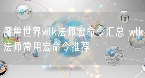 魔兽世界wlk法师宏命令汇总 wlk法师常用宏命令推荐