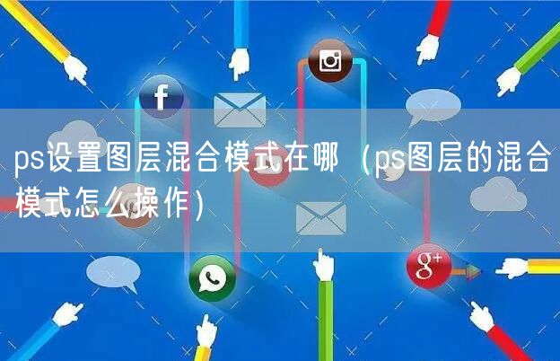 ps设置图层混合模式在哪(ps图层的混合模式怎么操作)
