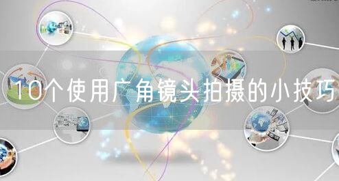 10个使用广角镜头拍摄的小技巧