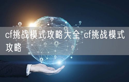 cf挑战模式攻略大全 cf挑战模式攻略