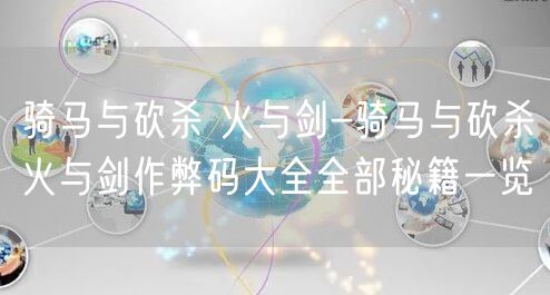 骑马与砍杀 火与剑-骑马与砍杀火与剑作弊码大全全部秘籍一览