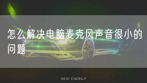怎么解决电脑麦克风声音很小的问题