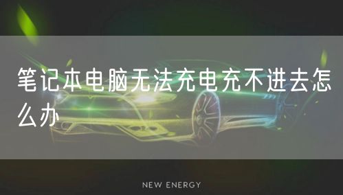 笔记本电脑无法充电充不进去怎么办