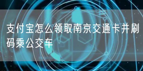 支付宝怎么领取南京交通卡并刷码乘公交车
