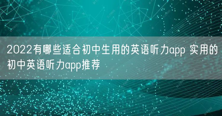 2022有哪些适合初中生用的英语听力app 实用的初中英语听力app推荐