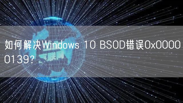 如何解决Windows 10 BSOD错误0x00000139？