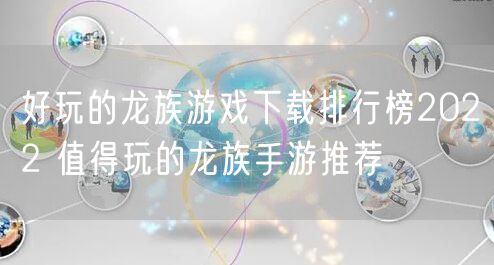好玩的龙族游戏下载排行榜2022 值得玩的龙族手游推荐