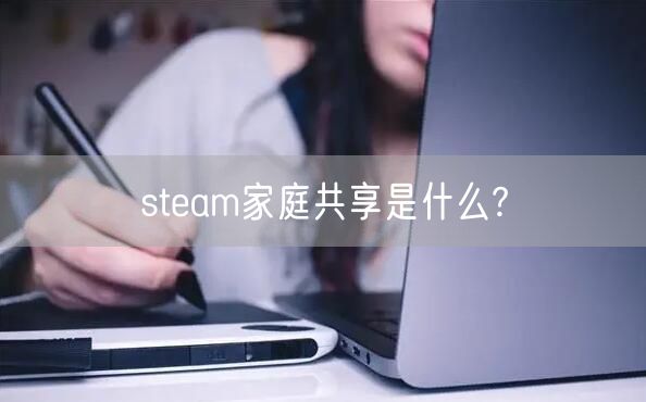 steam家庭共享是什么?