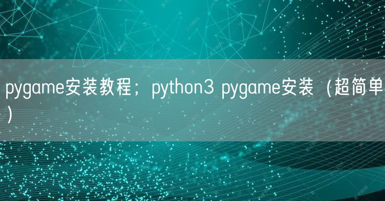 pygame安装教程;python3 pygame安装(超简单)