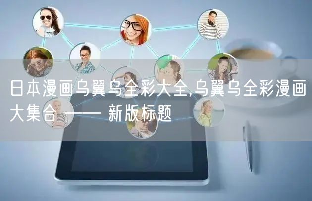 日本漫画乌翼乌全彩大全,乌翼乌全彩漫画大集合 —— 新版标题