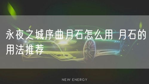 永夜之城序曲月石怎么用 月石的用法推荐