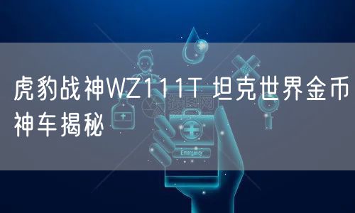 虎豹战神WZ111T 坦克世界金币神车揭秘