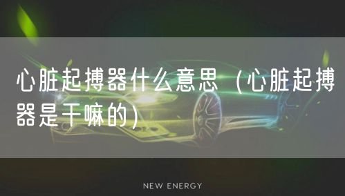 心脏起搏器什么意思(心脏起搏器是干嘛的)