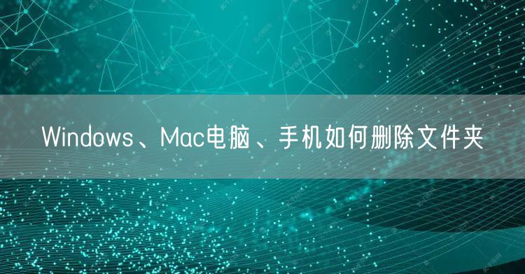 Windows、Mac电脑、手机如何删除文件夹