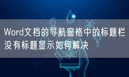 Word文档的导航窗格中的标题栏没有标题显示如何解决