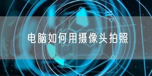 电脑如何用摄像头拍照