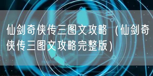 仙剑奇侠传三图文攻略（仙剑奇侠传三图文攻略完整版）