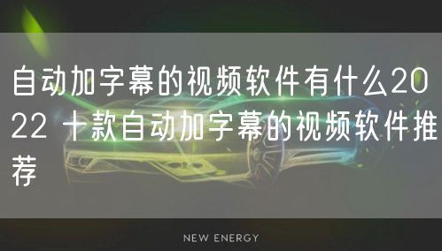 自动加字幕的视频软件有什么2022 十款自动加字幕的视频软件推荐