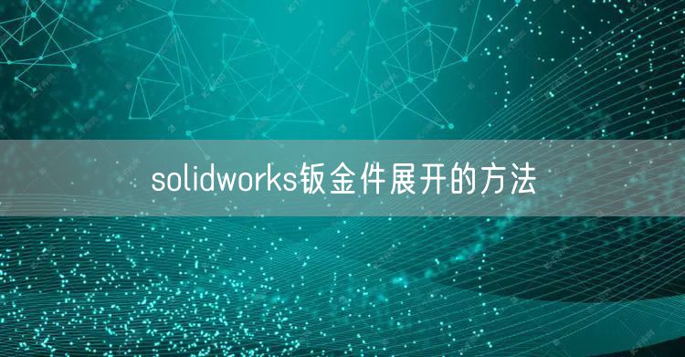 solidworks钣金件展开的方法