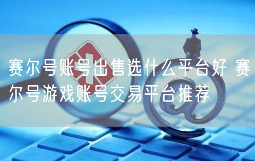 赛尔号账号出售选什么平台好 赛尔号游戏账号交易平台推荐