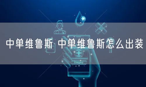 中单维鲁斯 中单维鲁斯怎么出装