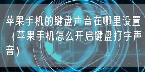 苹果手机的键盘声音在哪里设置（苹果手机怎么开启键盘打字声音）
