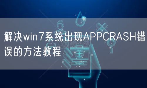 解决win7系统出现APPCRASH错误的方法教程
