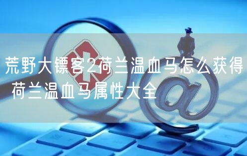 荒野大镖客2荷兰温血马怎么获得 荷兰温血马属性大全