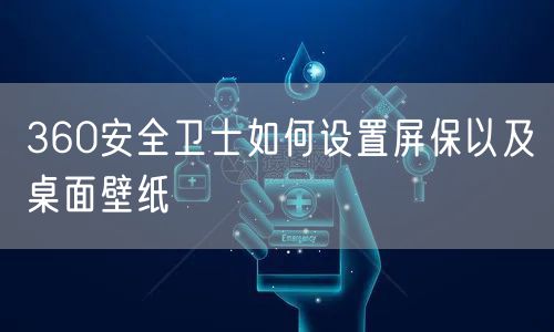 360安全卫士如何设置屏保以及桌面壁纸