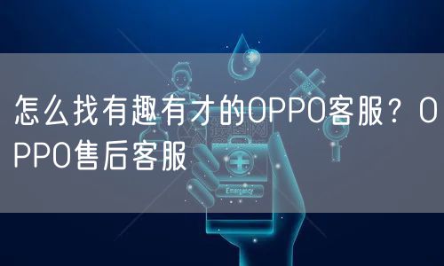 怎么找有趣有才的OPPO客服?OPPO售后客服