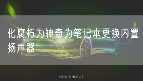 化腐朽为神奇为笔记本更换内置扬声器