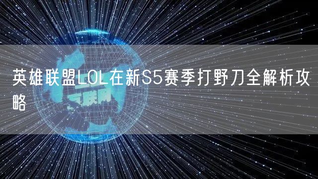 英雄联盟LOL在新S5赛季打野刀全解析攻略