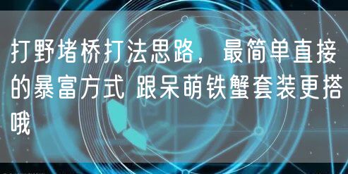 打野堵桥打法思路，最简单直接的暴富方式 跟呆萌铁蟹套装更搭哦