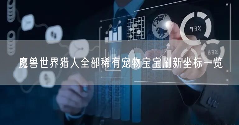 魔兽世界猎人全部稀有宠物宝宝刷新坐标一览