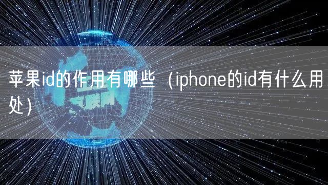 苹果id的作用有哪些(iphone的id有什么用处)
